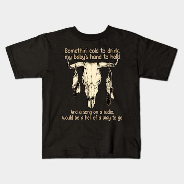 Somethin' cold to drink, my baby's hand to hold And a song on a radio, would be a hell of a way to go Bull Feathers Kids T-Shirt by Chocolate Candies